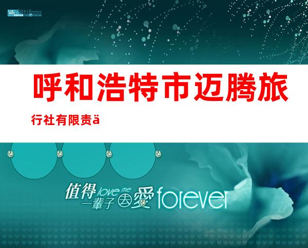 呼和浩特市迈腾旅行社有限责任公司